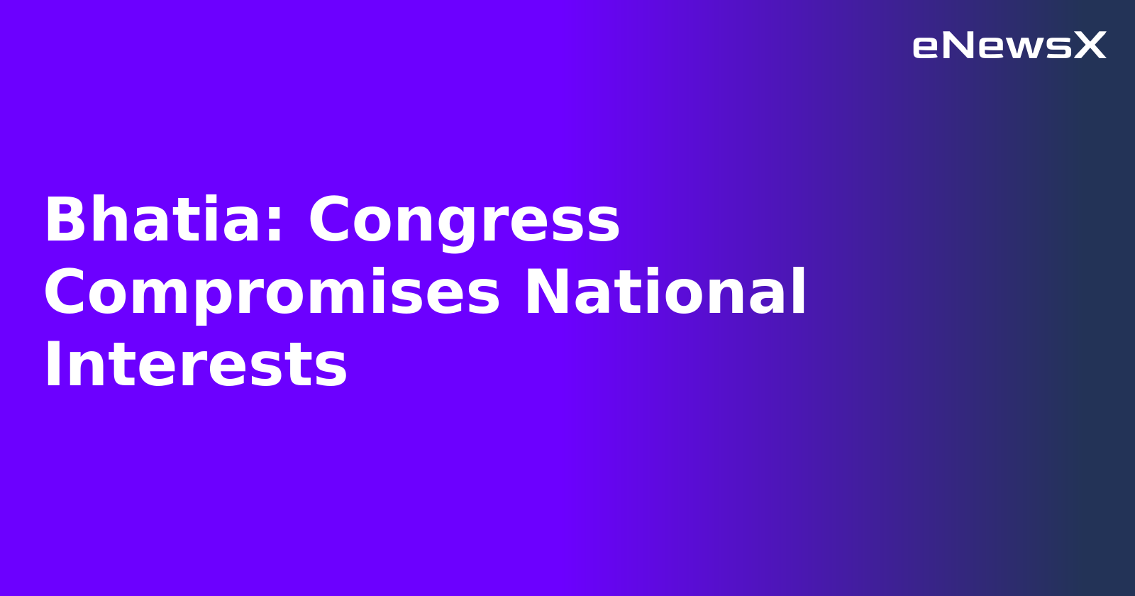Bhatia: Congress Compromises National Interests