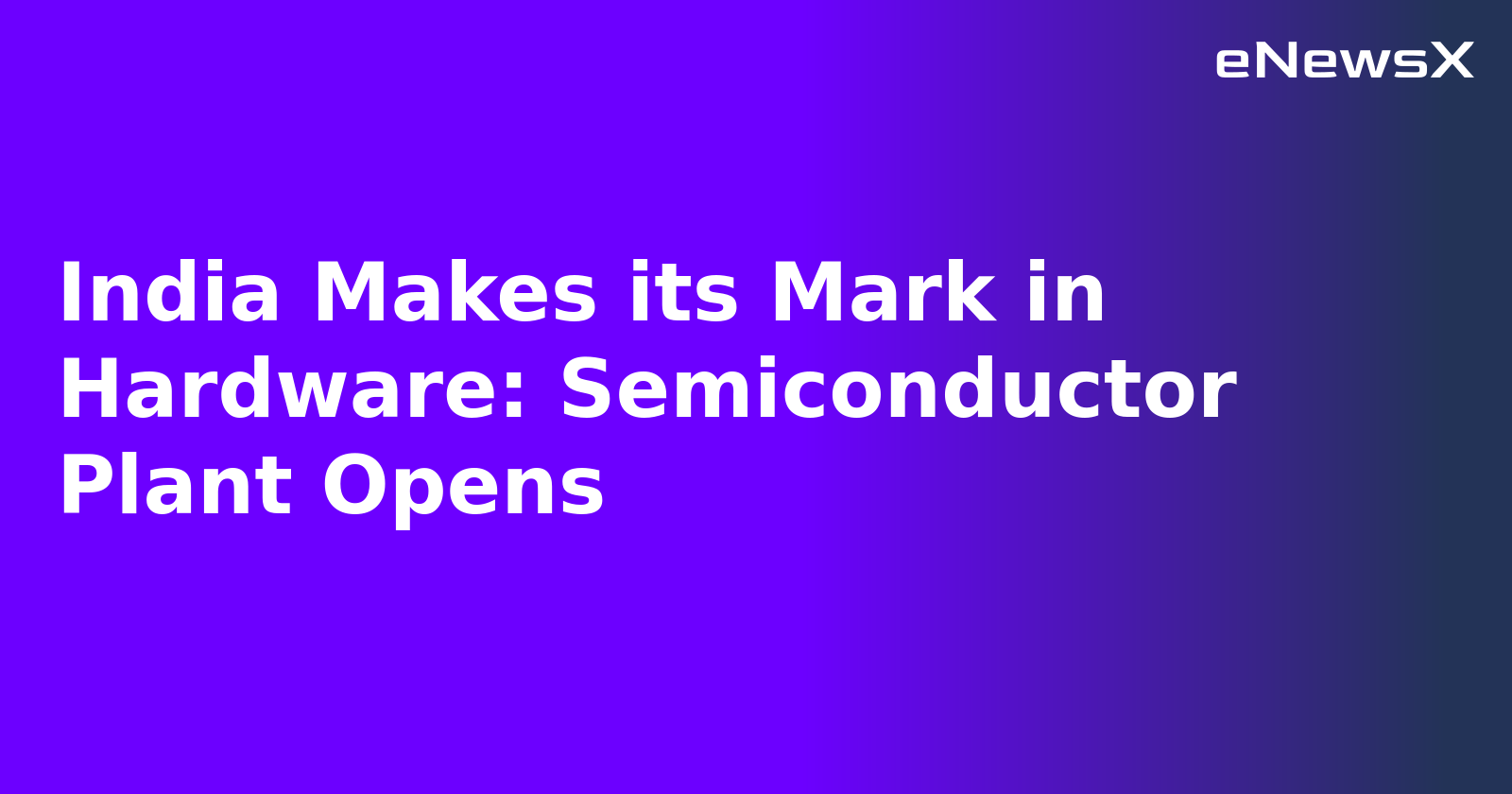 India Makes its Mark in Hardware: Semiconductor Plant Opens