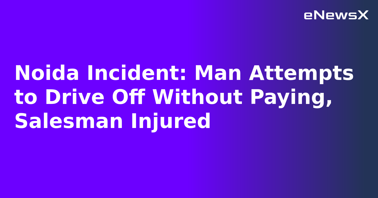 Noida Incident: Man Attempts to Drive Off Without Paying, Salesman Injured