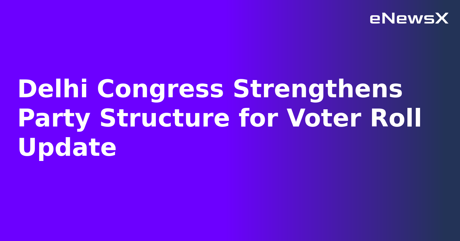 Delhi Congress Strengthens Party Structure for Voter Roll Update.webp