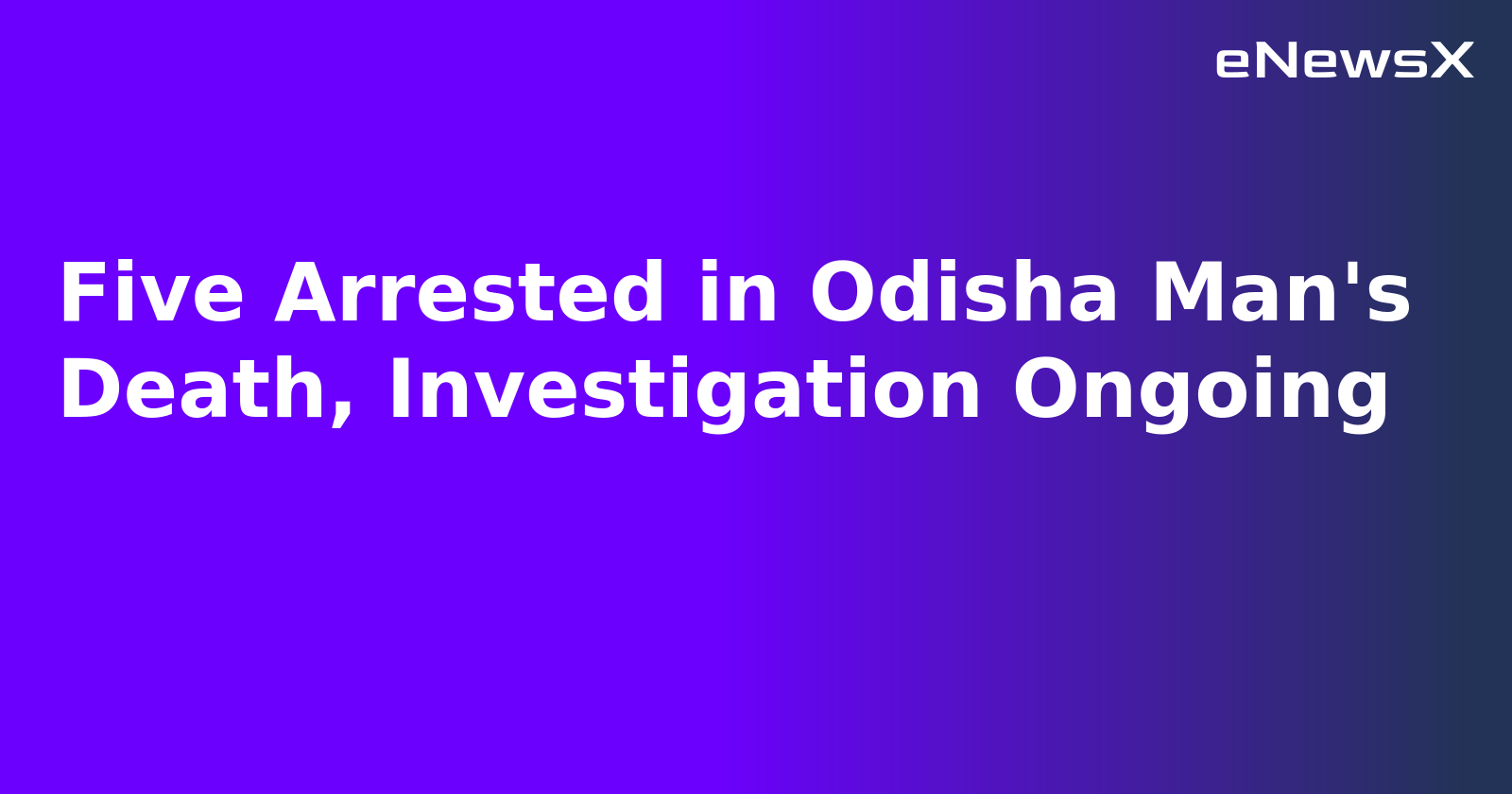 Five Arrested in Odisha Man's Death, Investigation Ongoing