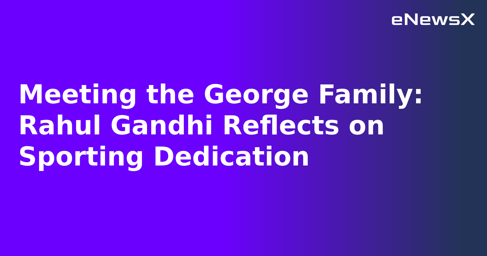 Meeting the George Family: Rahul Gandhi Reflects on Sporting Dedication.webp