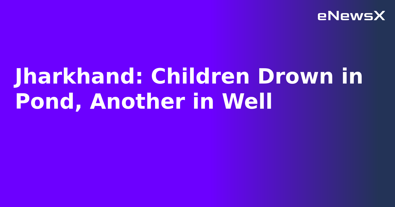 Jharkhand: Children Drown in Pond, Another in Well.webp