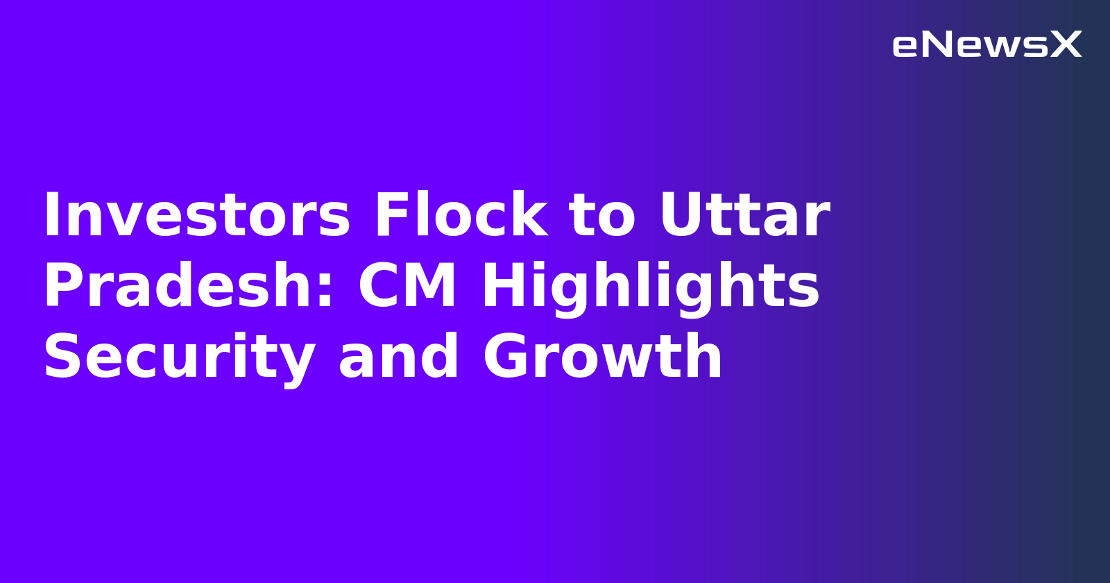 Investors Flock to Uttar Pradesh: CM Highlights Security and Growth