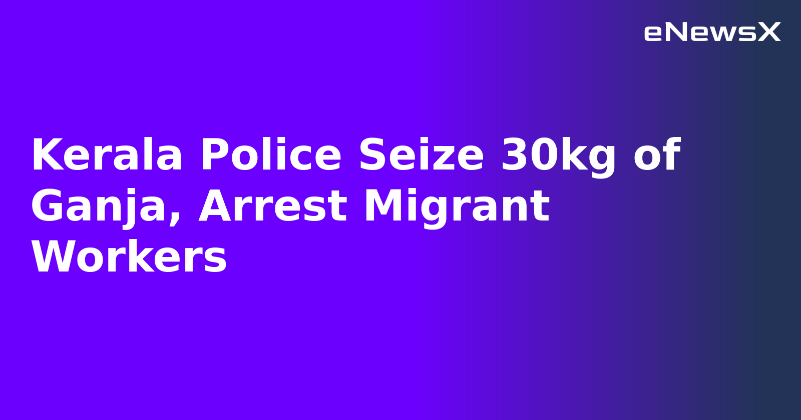 Kerala Police Seize 30kg of Ganja, Arrest Migrant Workers