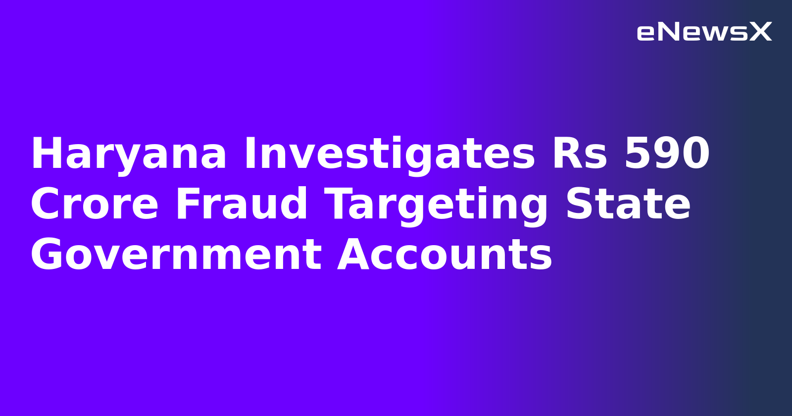 Haryana Investigates Rs 590 Crore Fraud Targeting State Government Accounts
