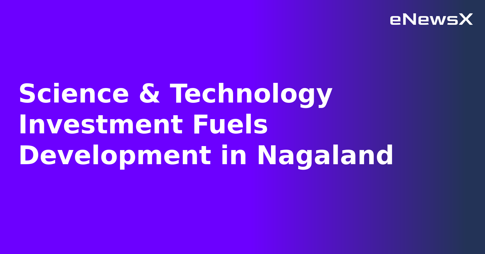 Science & Technology Investment Fuels Development in Nagaland