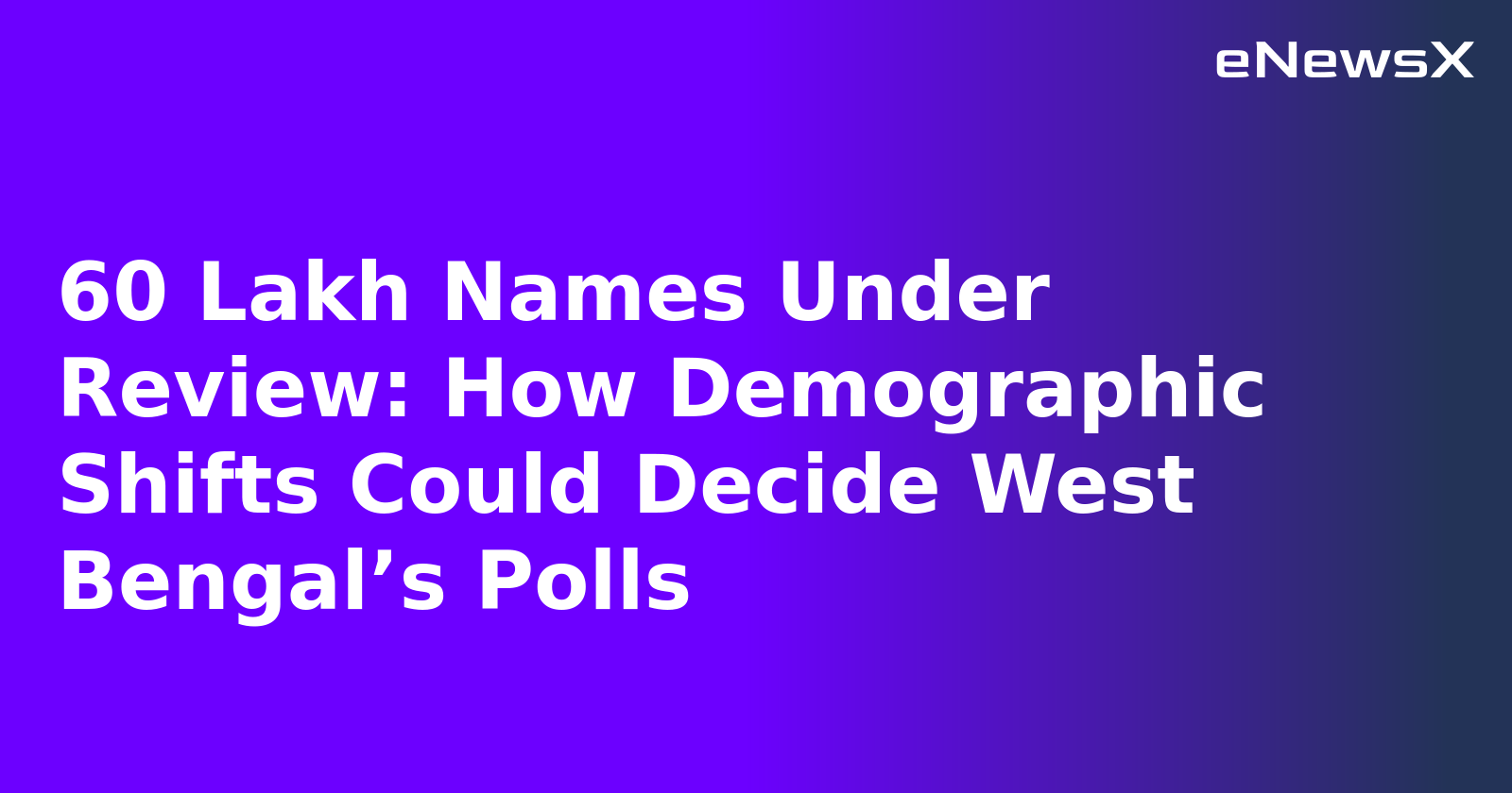 60 Lakh Names Under Review: How Demographic Shifts Could Decide West Bengal’s Polls