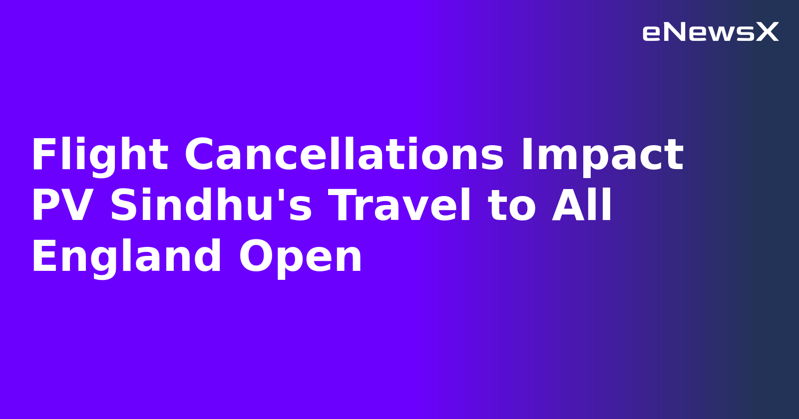 Flight Cancellations Impact PV Sindhu's Travel to All England Open