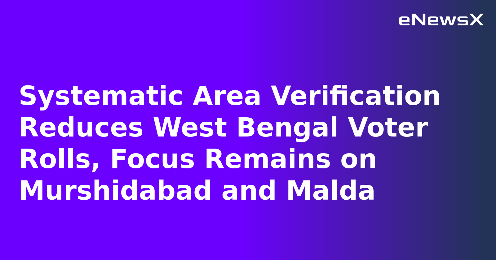 Systematic Area Verification Reduces West Bengal Voter Rolls, Focus Remains on Murshidabad and Malda