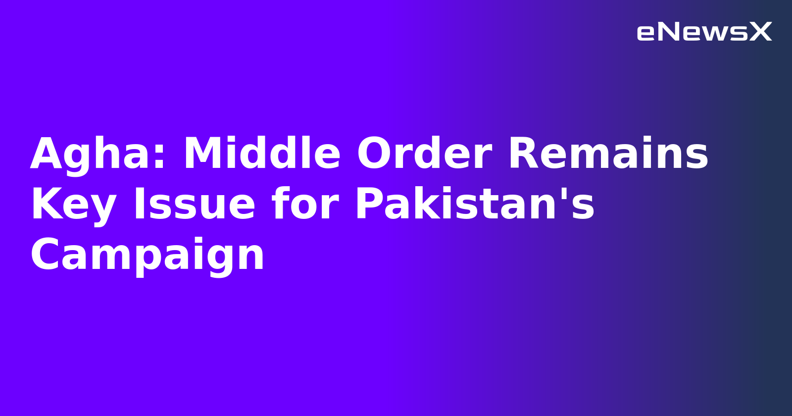 Agha: Middle Order Remains Key Issue for Pakistan's Campaign