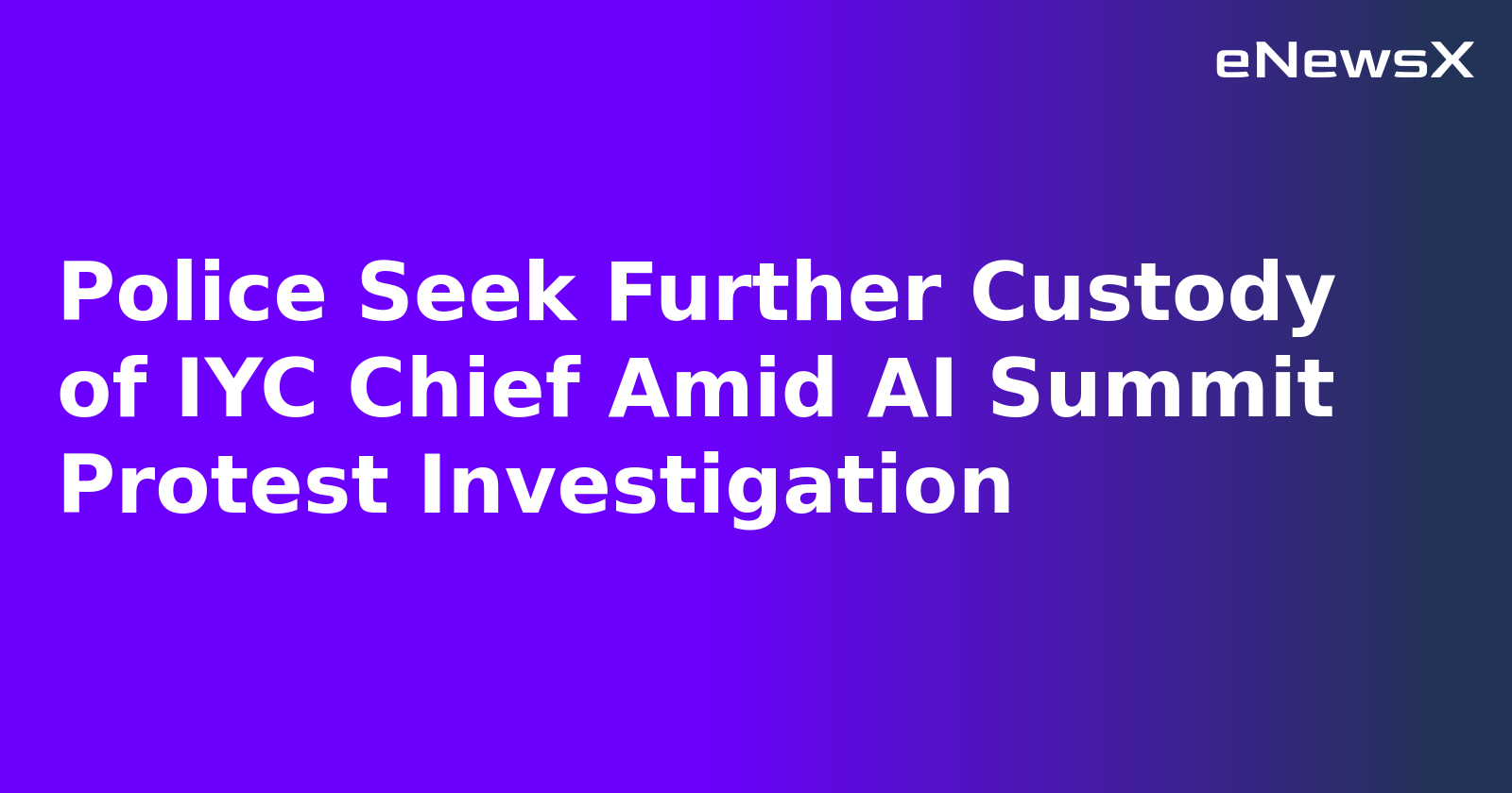 Police Seek Further Custody of IYC Chief Amid AI Summit Protest Investigation