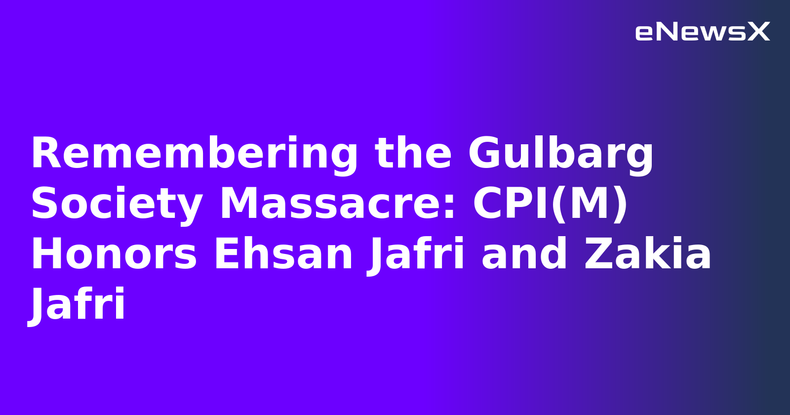 Remembering the Gulbarg Society Massacre: CPI(M) Honors Ehsan Jafri and Zakia Jafri