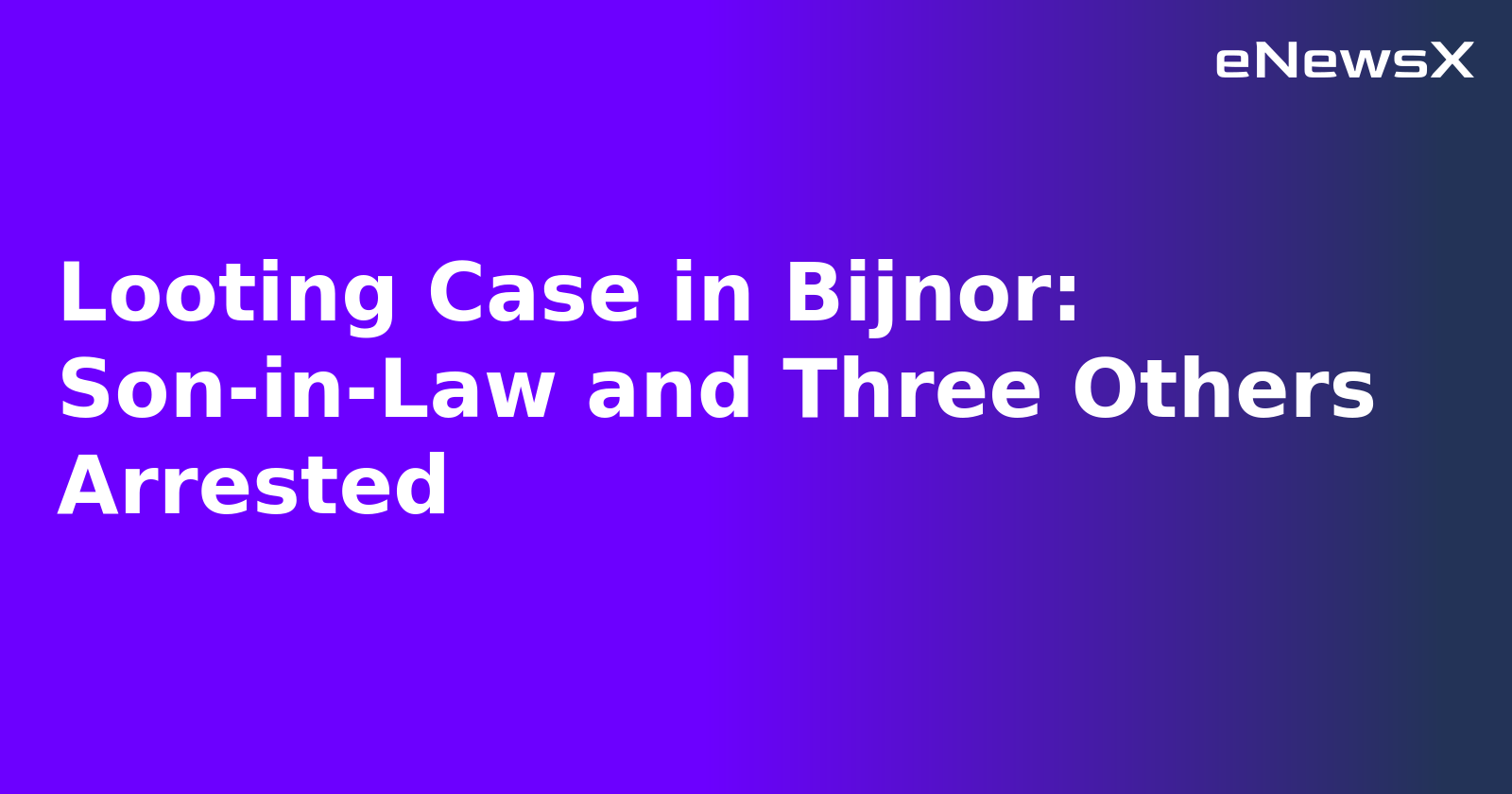 Looting Case in Bijnor: Son-in-Law and Three Others Arrested