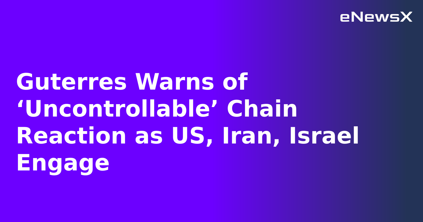 Guterres Warns of ‘Uncontrollable’ Chain Reaction as US, Iran, Israel Engage