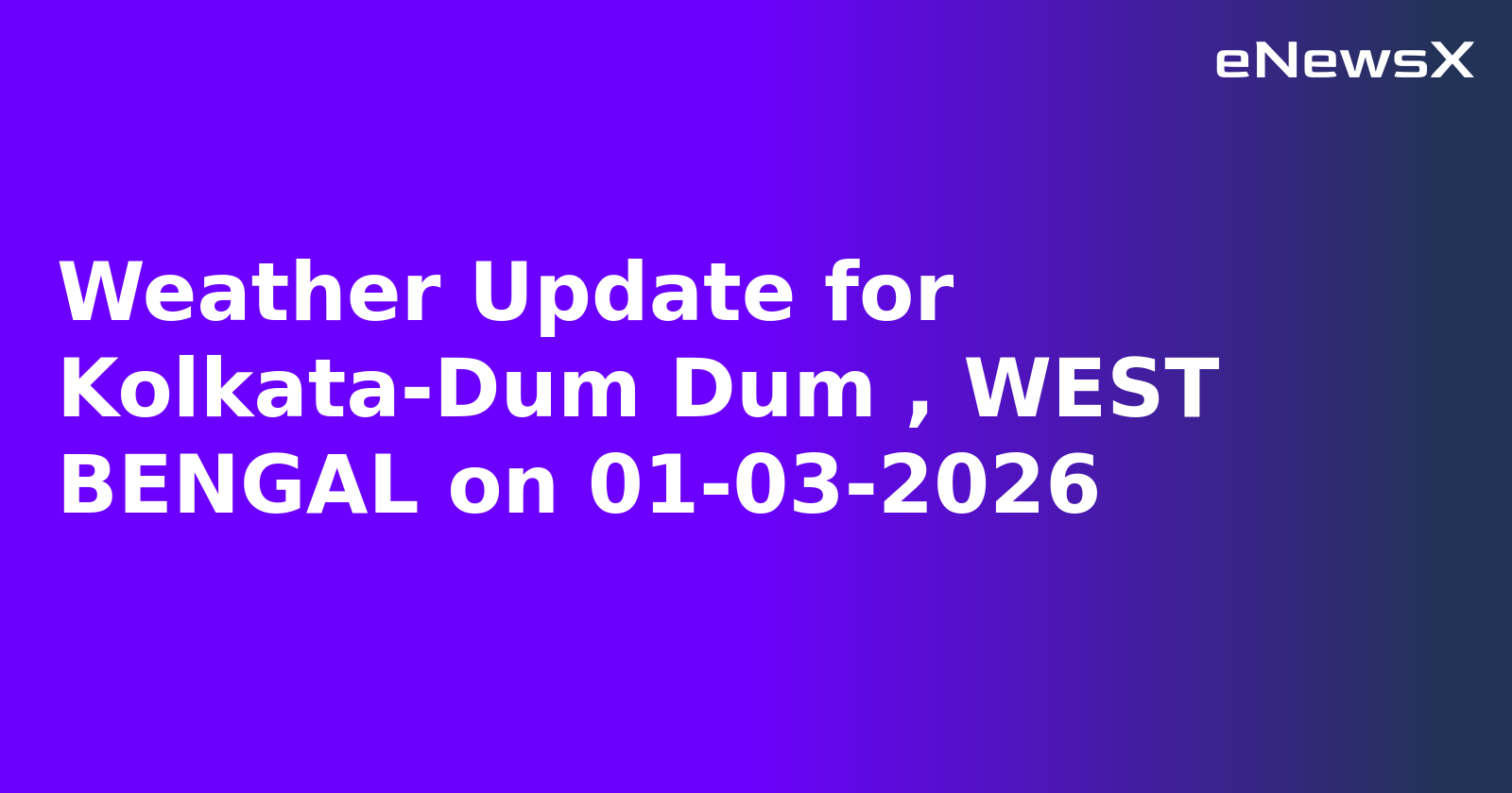 Weather Update for Kolkata-Dum Dum , WEST BENGAL on 01-03-2026