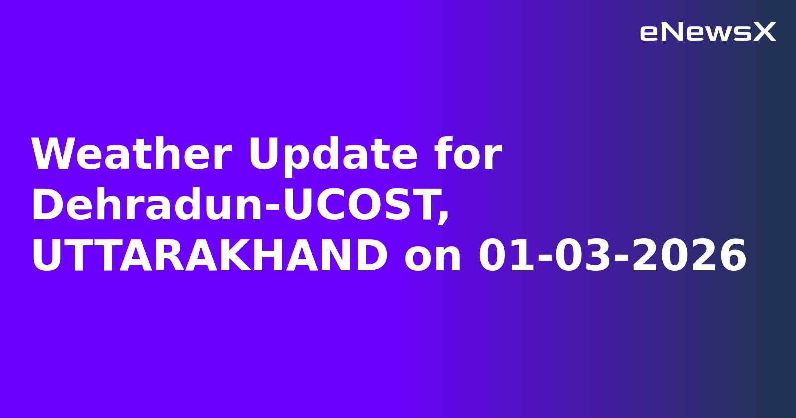 Weather Update for Dehradun-UCOST, UTTARAKHAND on 01-03-2026
