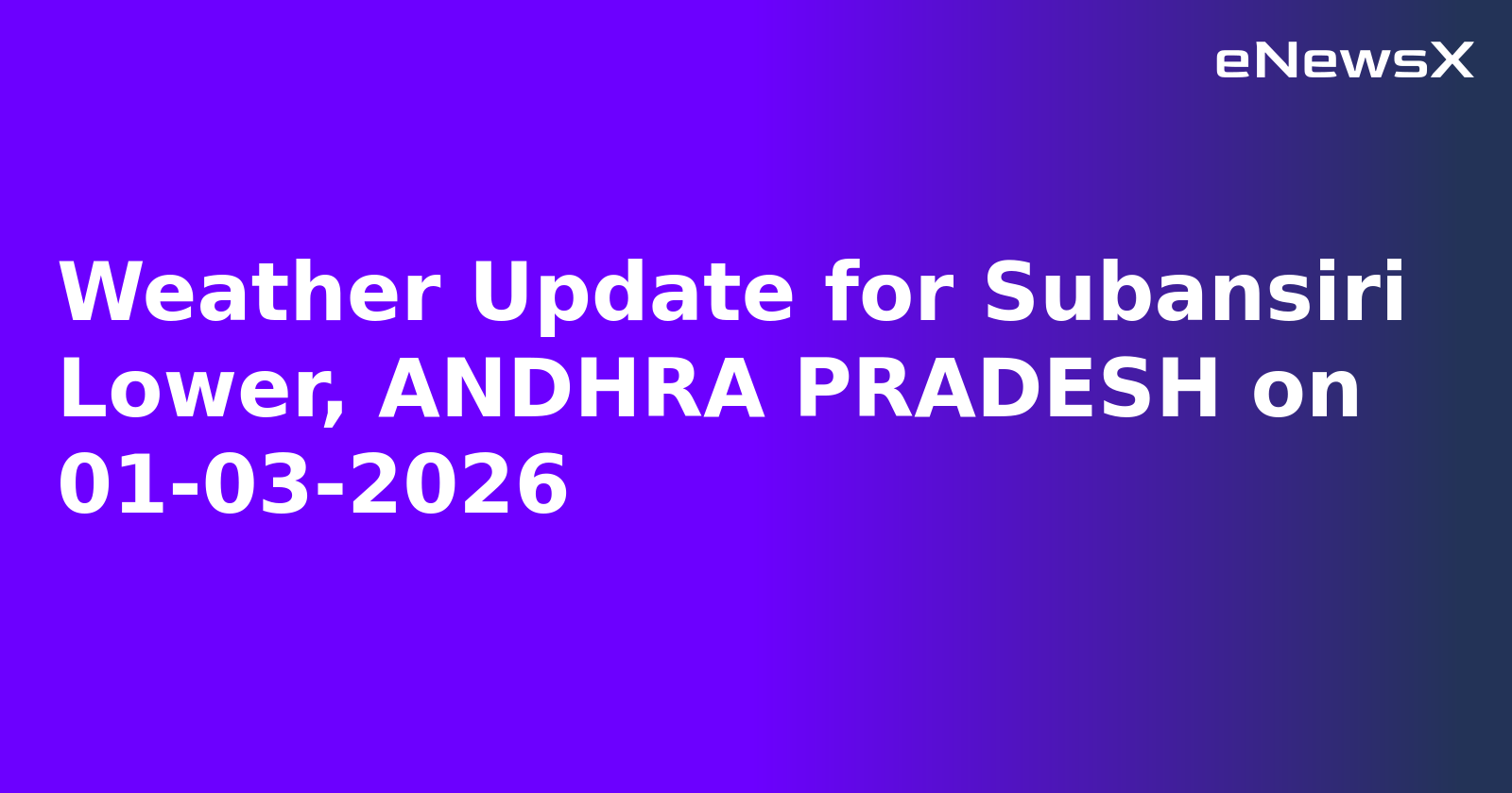 Weather Update for Subansiri Lower, ANDHRA PRADESH on 01-03-2026