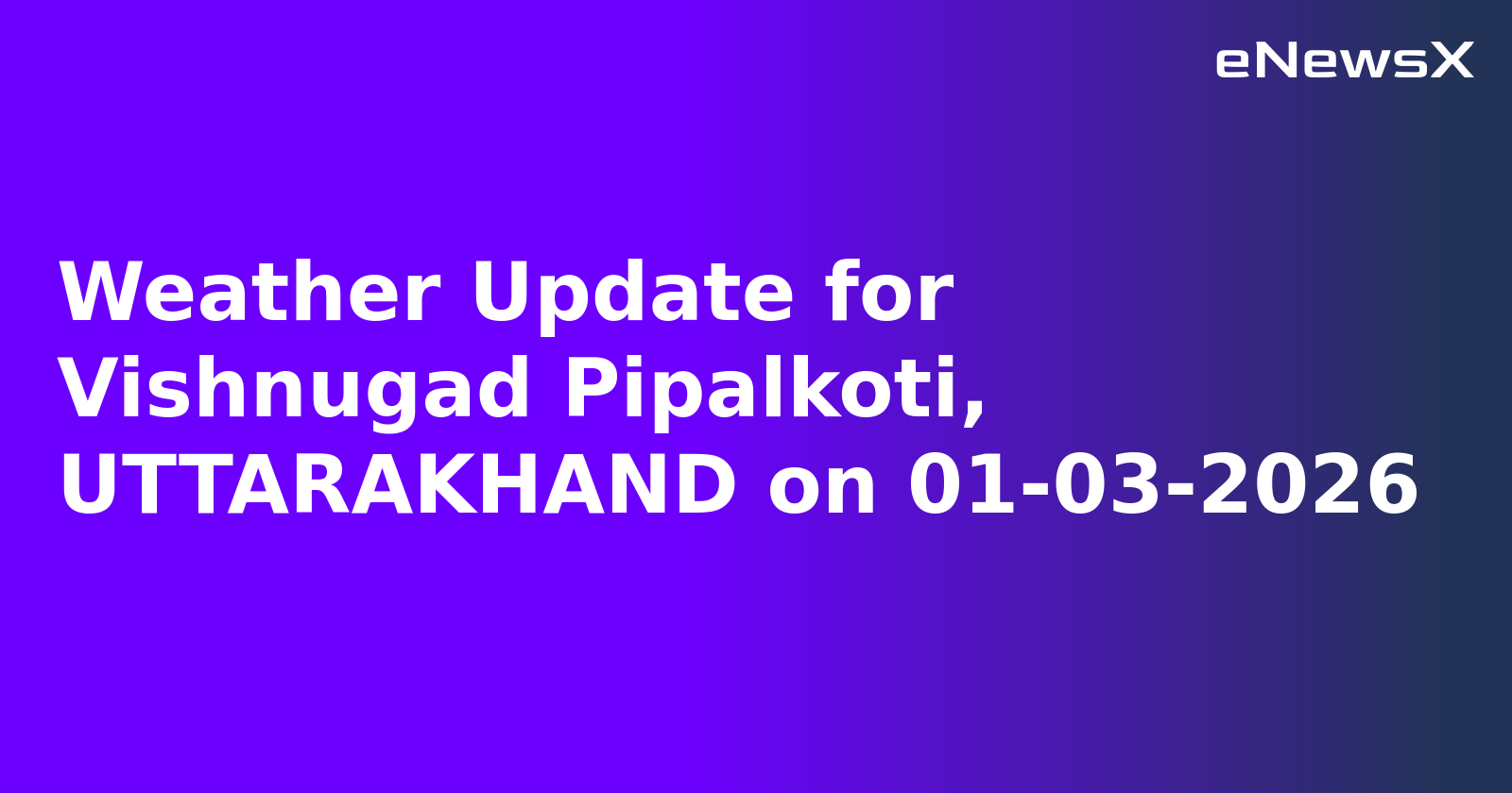 Weather Update for Vishnugad Pipalkoti, UTTARAKHAND on 01-03-2026