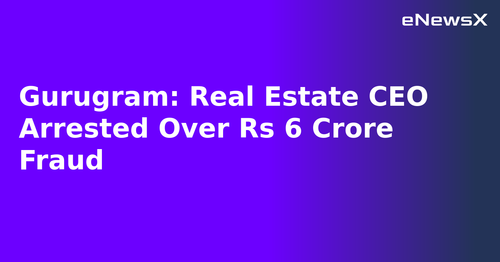 Gurugram: Real Estate CEO Arrested Over Rs 6 Crore Fraud.webp Gurugram: Real Estate CEO Arrested Over Rs 6 Crore Fraud.webp