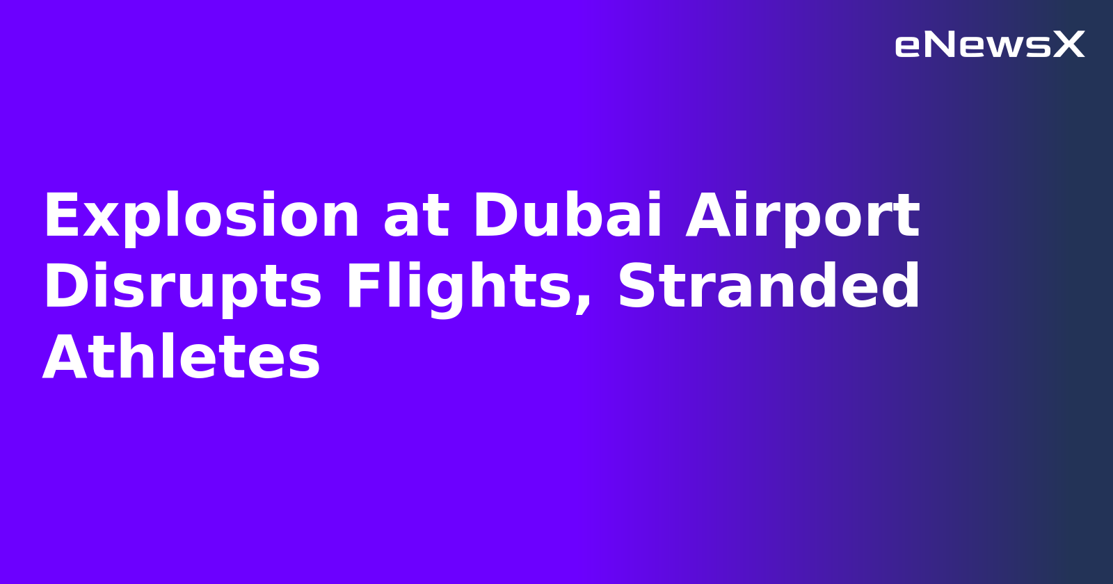 Explosion at Dubai Airport Disrupts Flights, Stranded Athletes.webp