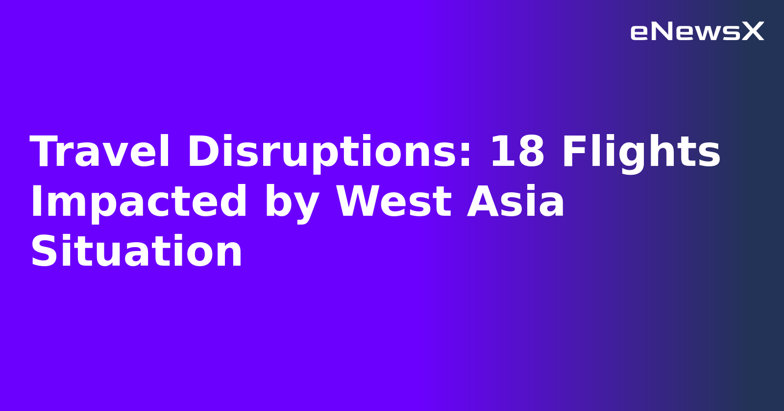 Travel Disruptions: 18 Flights Impacted by West Asia Situation.webp