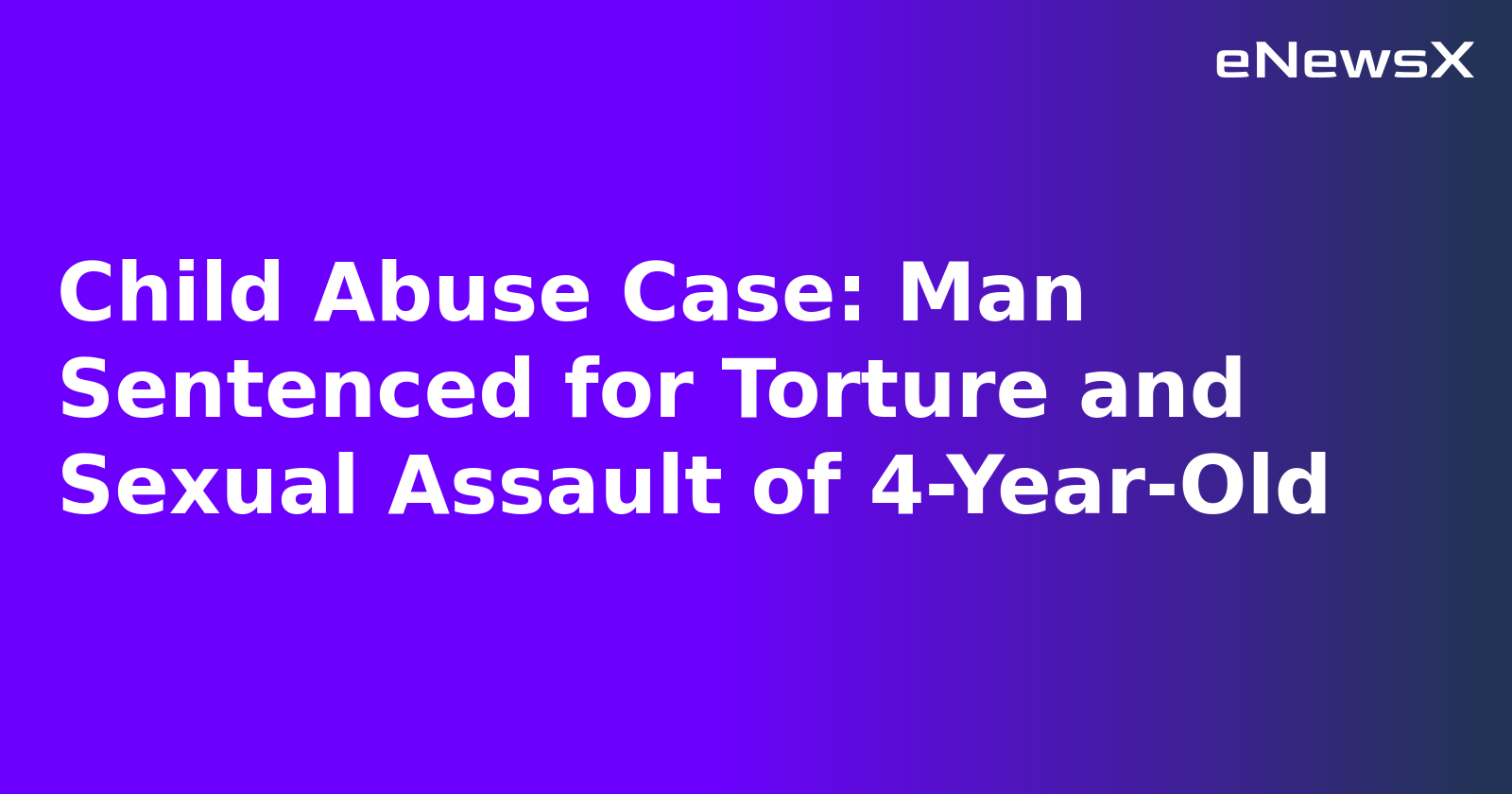 Child Abuse Case: Man Sentenced for Torture and Sexual Assault of 4-Year-Old.webp