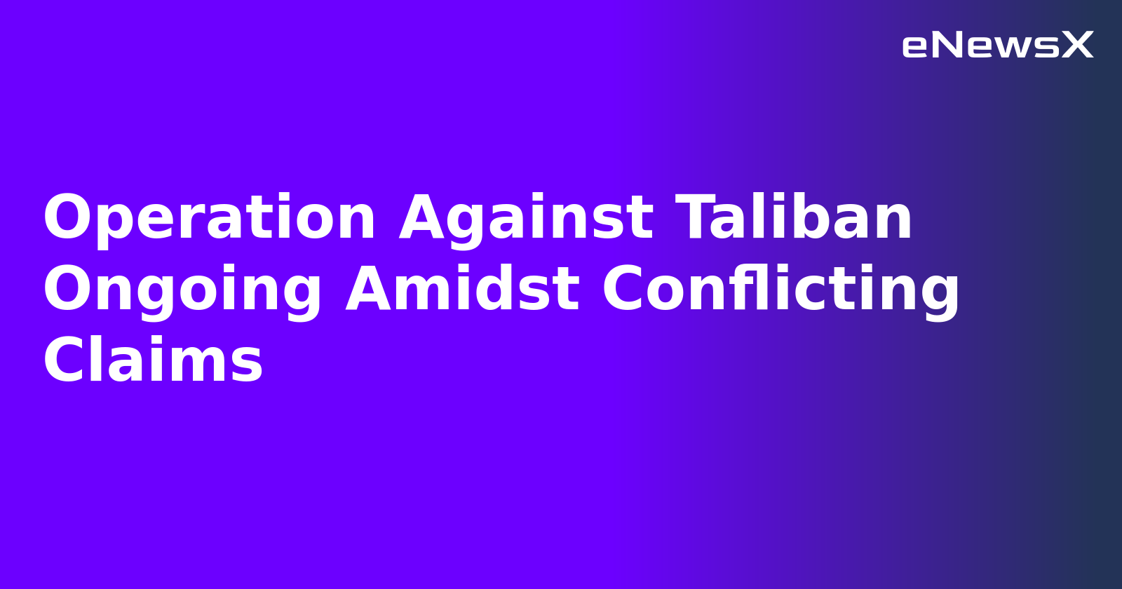 Operation Against Taliban Ongoing Amidst Conflicting Claims.webp