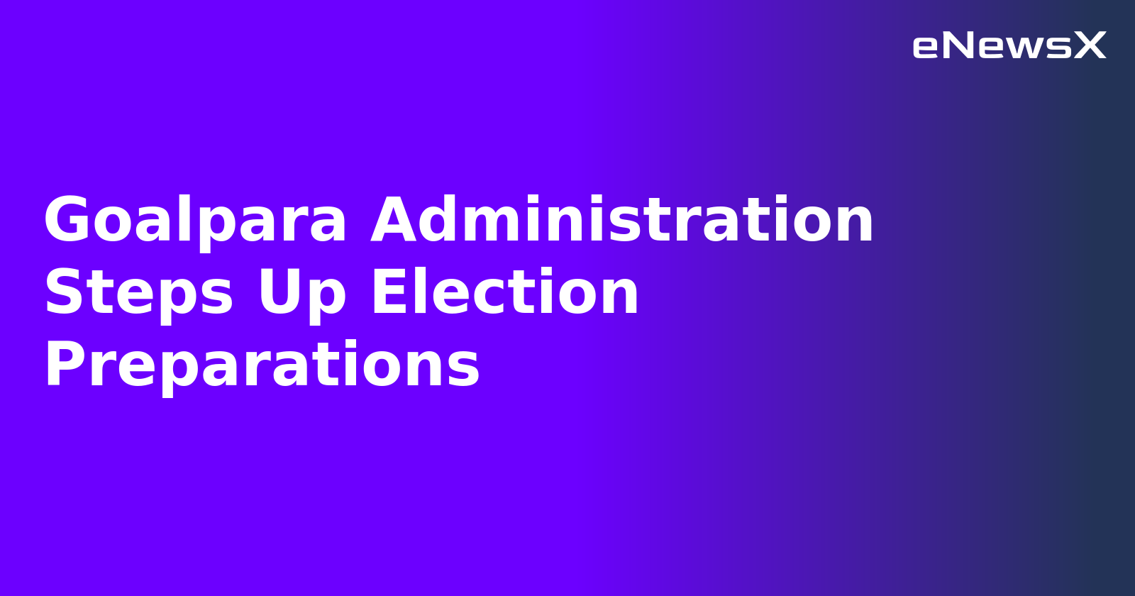 Goalpara Administration Steps Up Election Preparations.webp