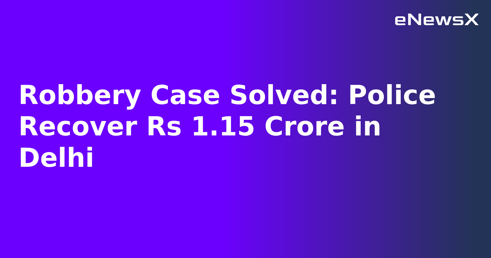 Robbery Case Solved: Police Recover Rs 1.15 Crore in Delhi.webp Robbery Case Solved: Police Recover Rs 1.15 Crore in Delhi.webp