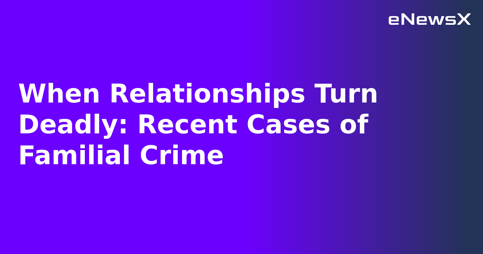 When Relationships Turn Deadly: Recent Cases of Familial Crime.webp