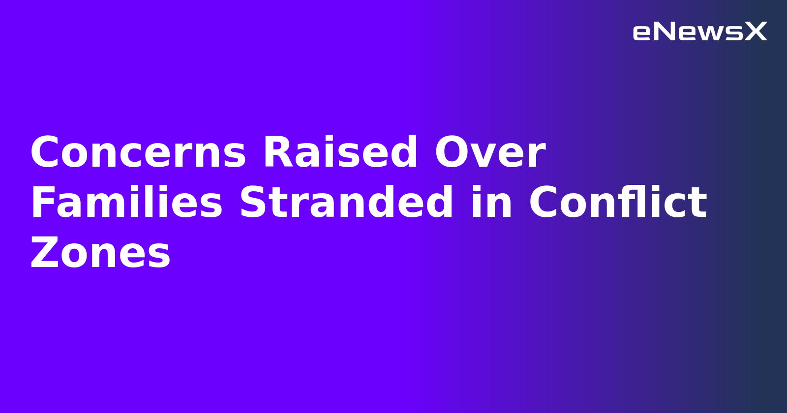 Concerns Raised Over Families Stranded in Conflict Zones.webp