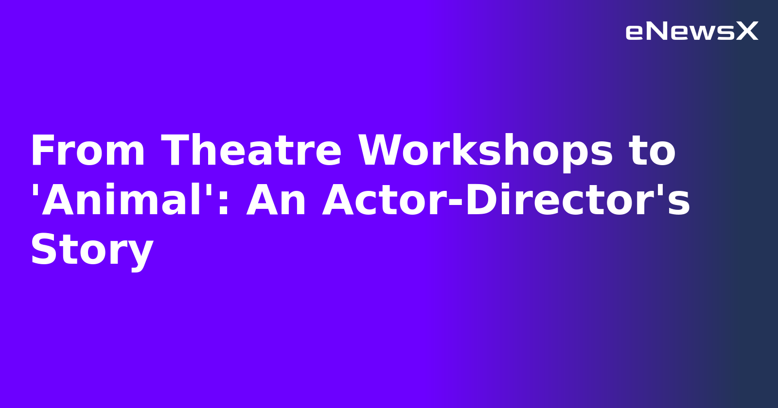 From Theatre Workshops to 'Animal': An Actor-Director's Story.webp From Theatre Workshops to 'Animal': An Actor-Director's Story.webp