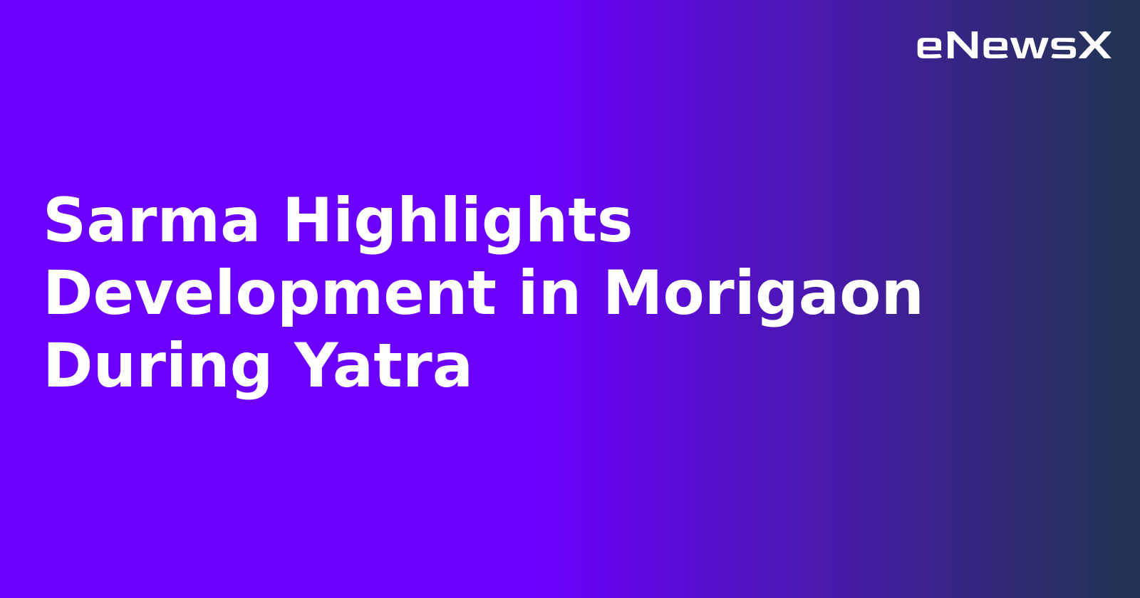 Sarma Highlights Development in Morigaon During Yatra.webp