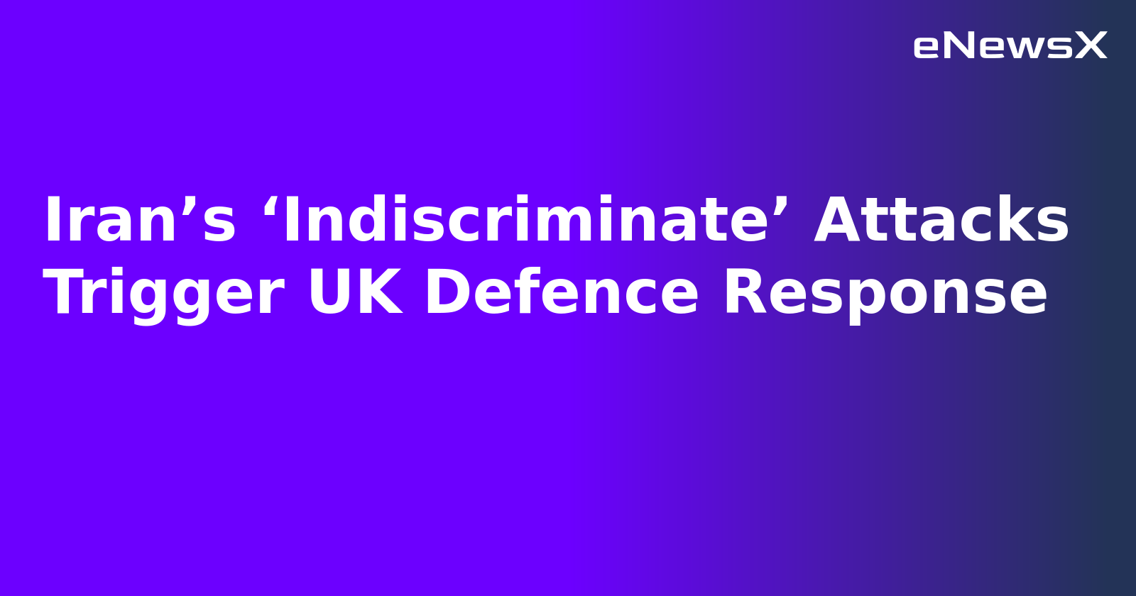 Iran’s ‘Indiscriminate’ Attacks Trigger UK Defence Response.webp