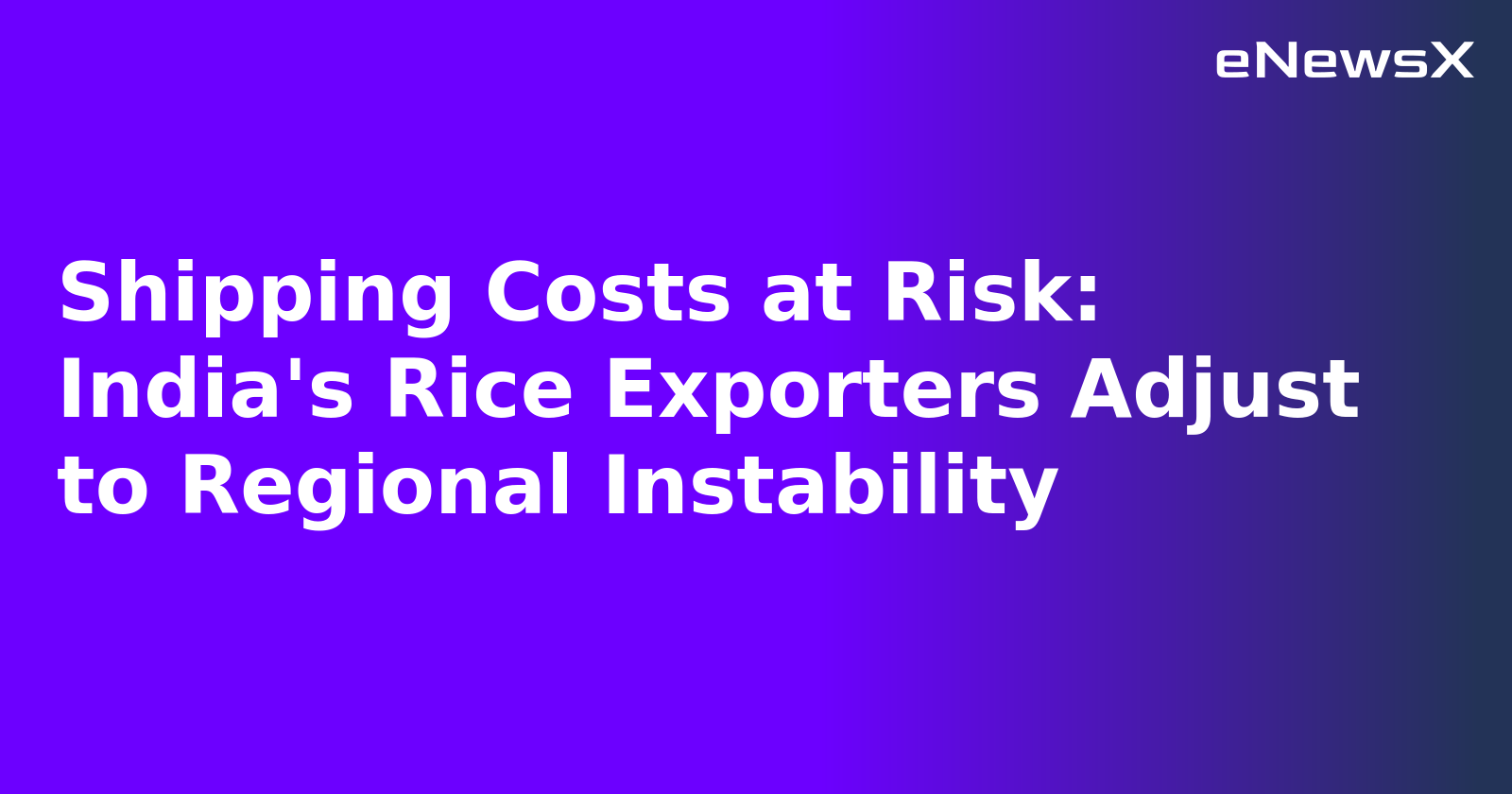 Shipping Costs at Risk: India's Rice Exporters Adjust to Regional Instability