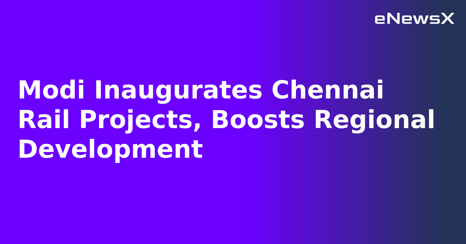 Modi Inaugurates Chennai Rail Projects, Boosts Regional Development