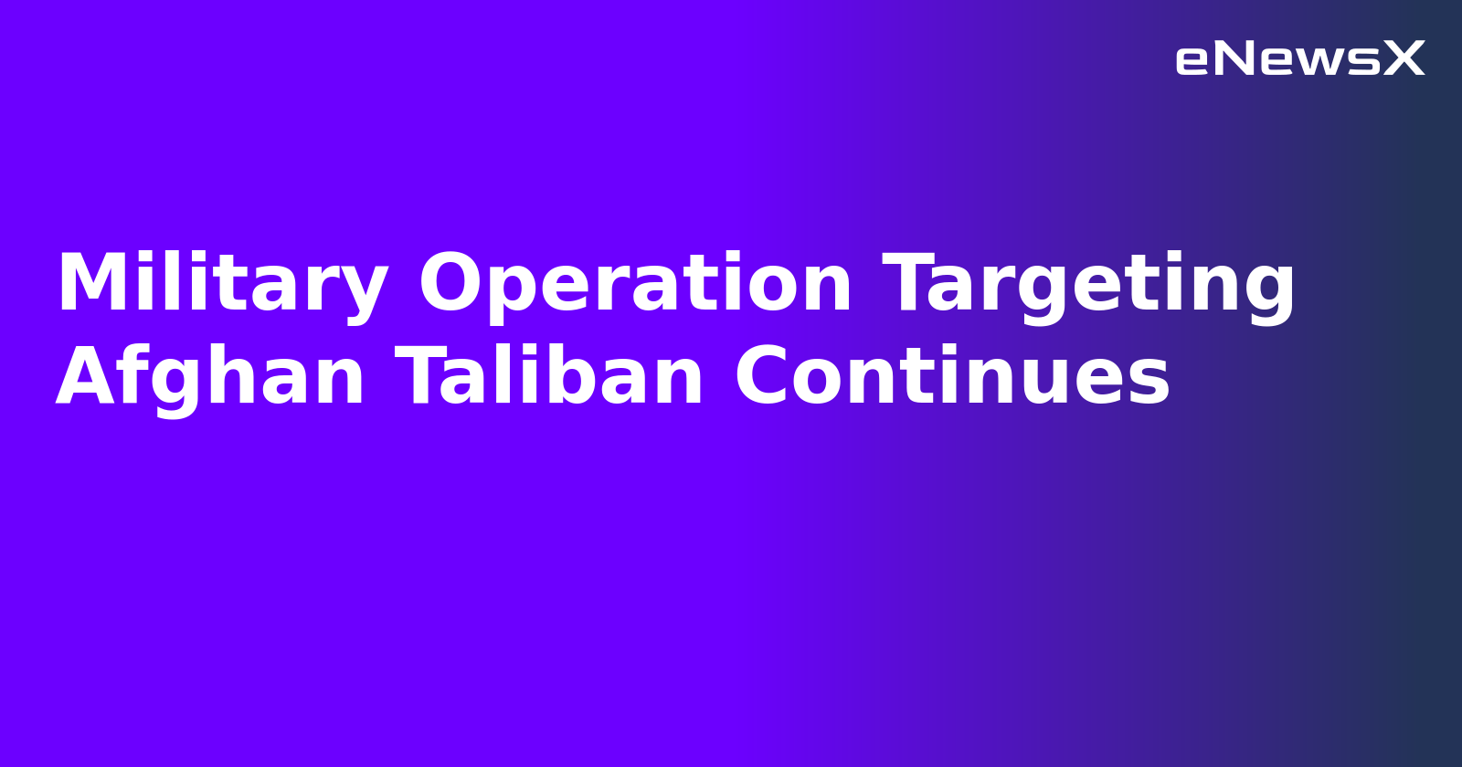 Military Operation Targeting Afghan Taliban Continues.webp