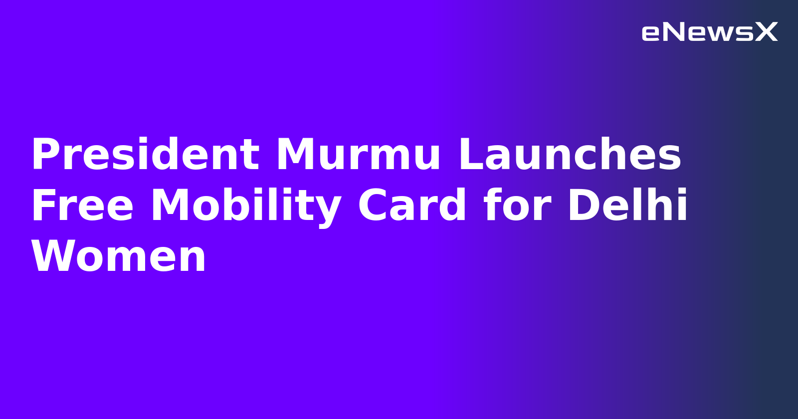 President Murmu Launches Free Mobility Card for Delhi Women