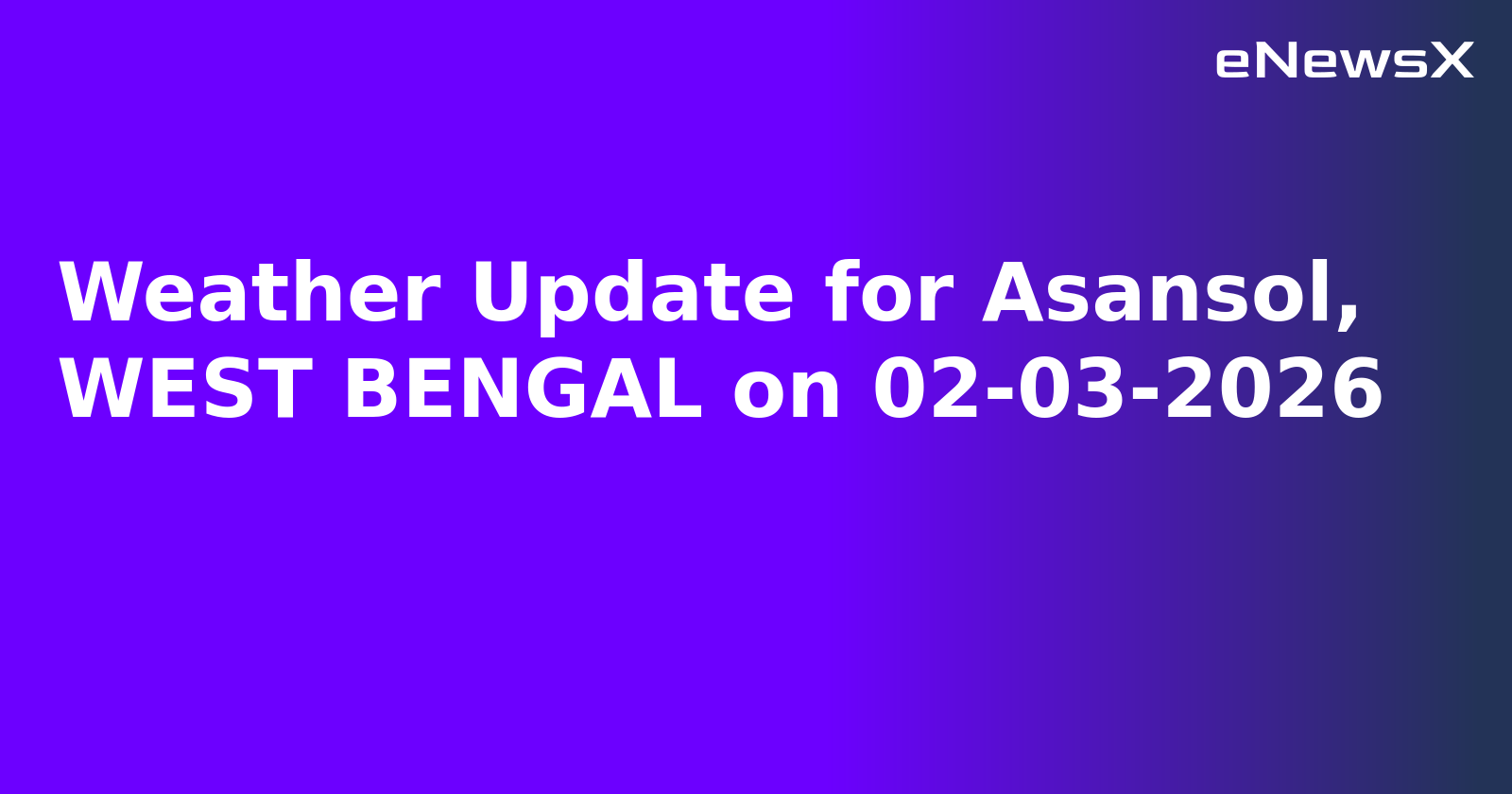 Weather Update for Asansol, WEST BENGAL on 02-03-2026