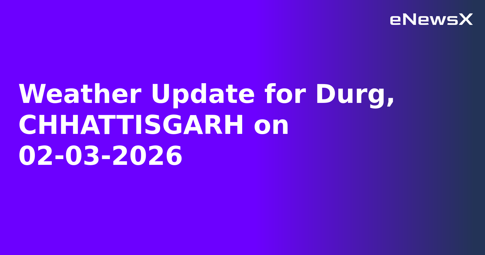 Weather Update for Durg, CHHATTISGARH on 02-03-2026