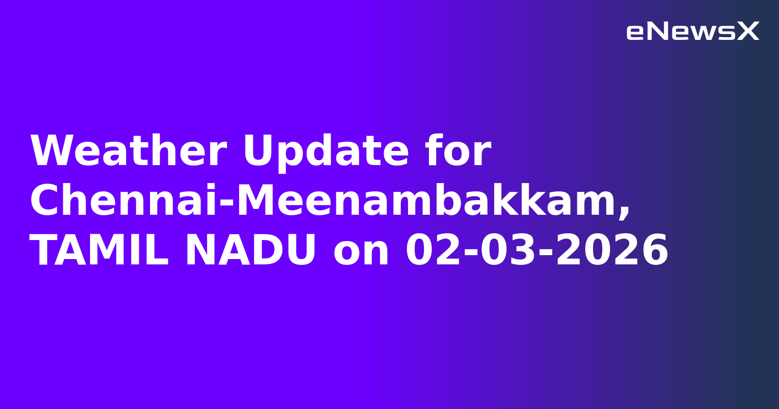 Weather Update for Chennai-Meenambakkam, TAMIL NADU on 02-03-2026