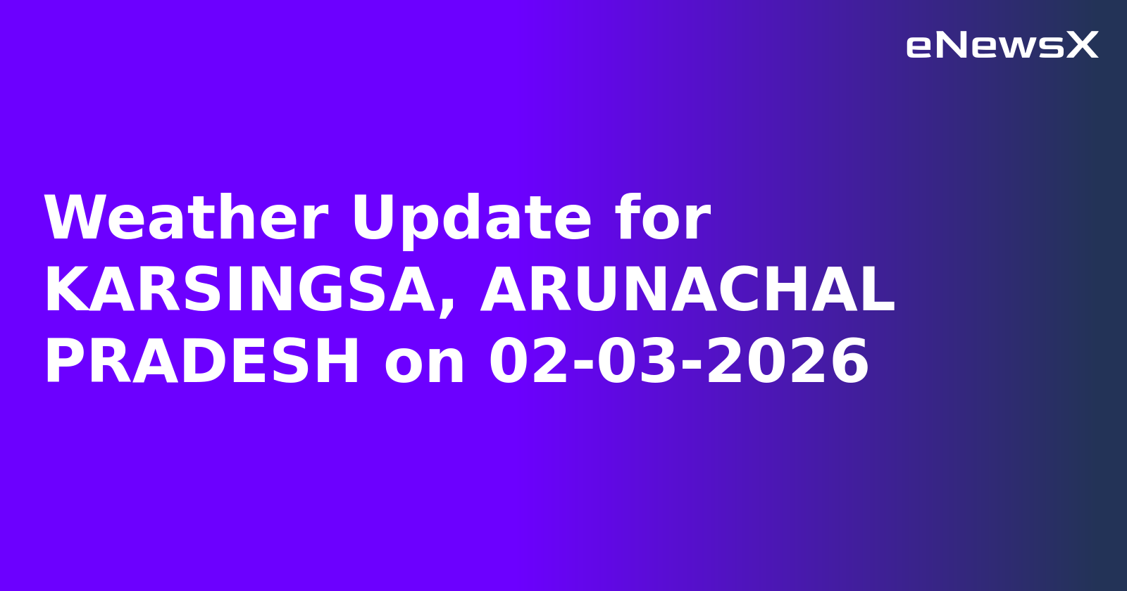 Weather Update for KARSINGSA, ARUNACHAL PRADESH on 02-03-2026