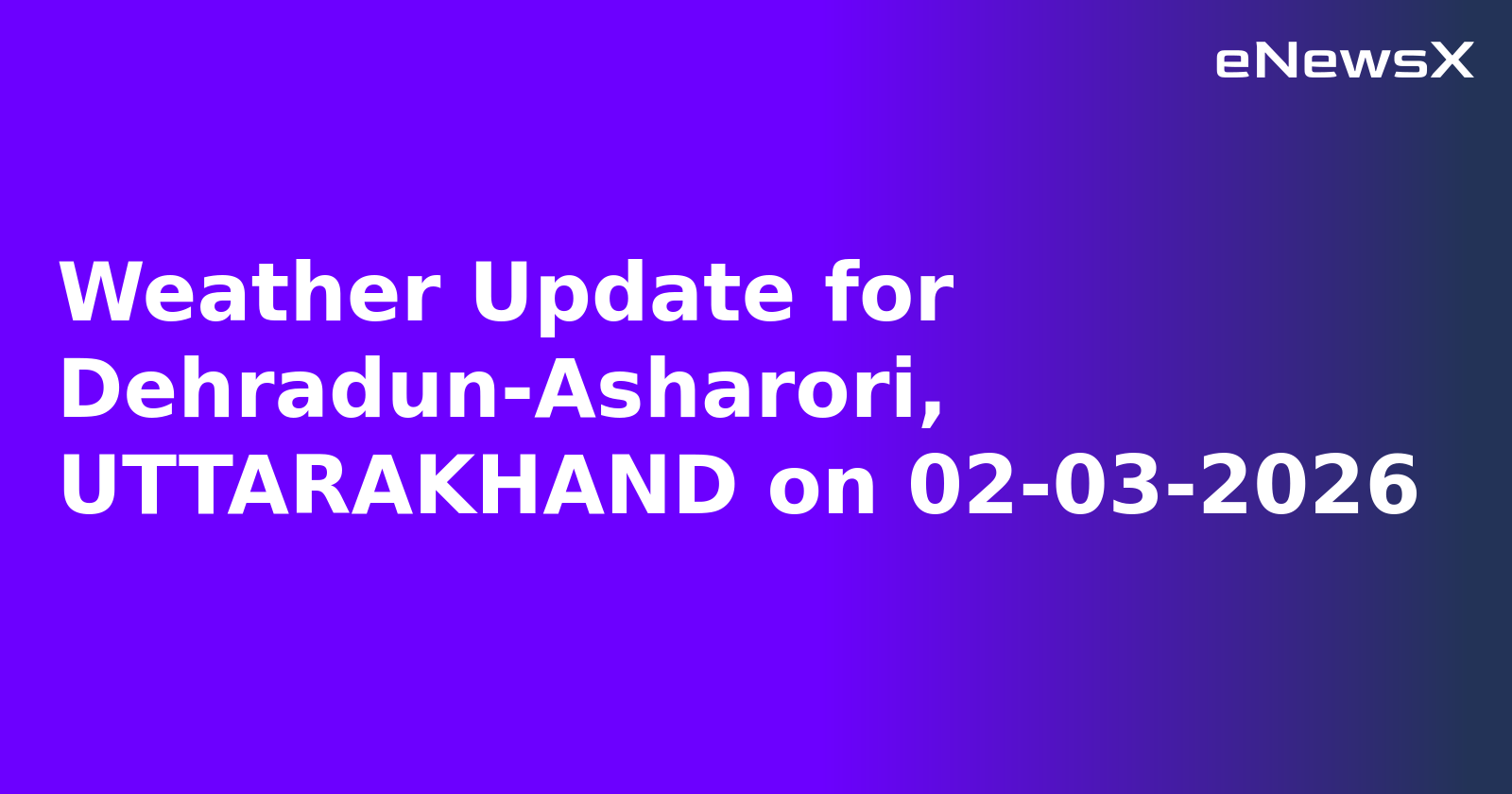 Weather Update for Dehradun-Asharori, UTTARAKHAND on 02-03-2026