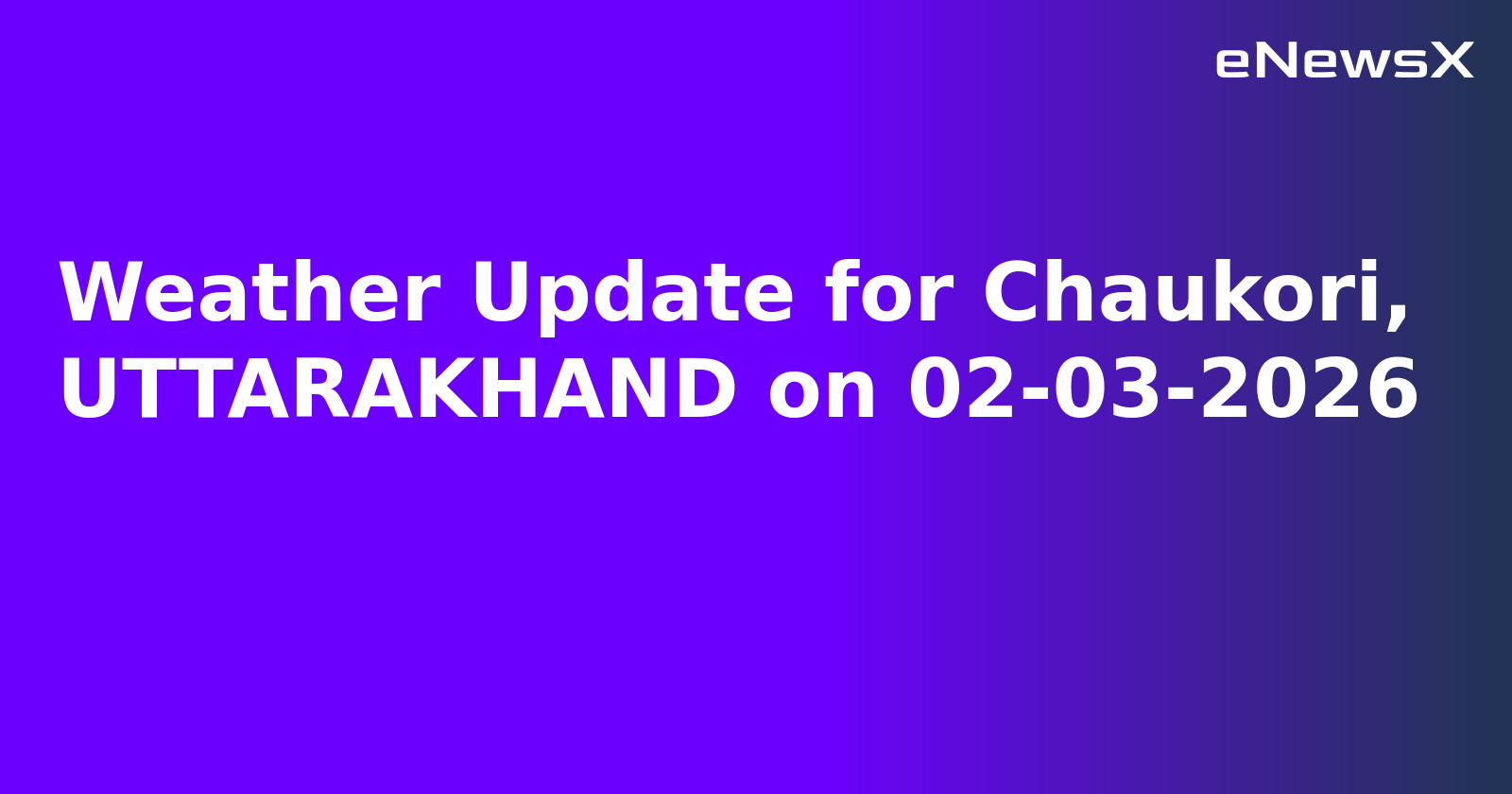Weather Update for Chaukori, UTTARAKHAND on 02-03-2026