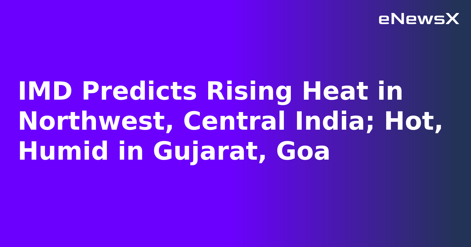 IMD Predicts Rising Heat in Northwest, Central India; Hot, Humid in Gujarat, Goa