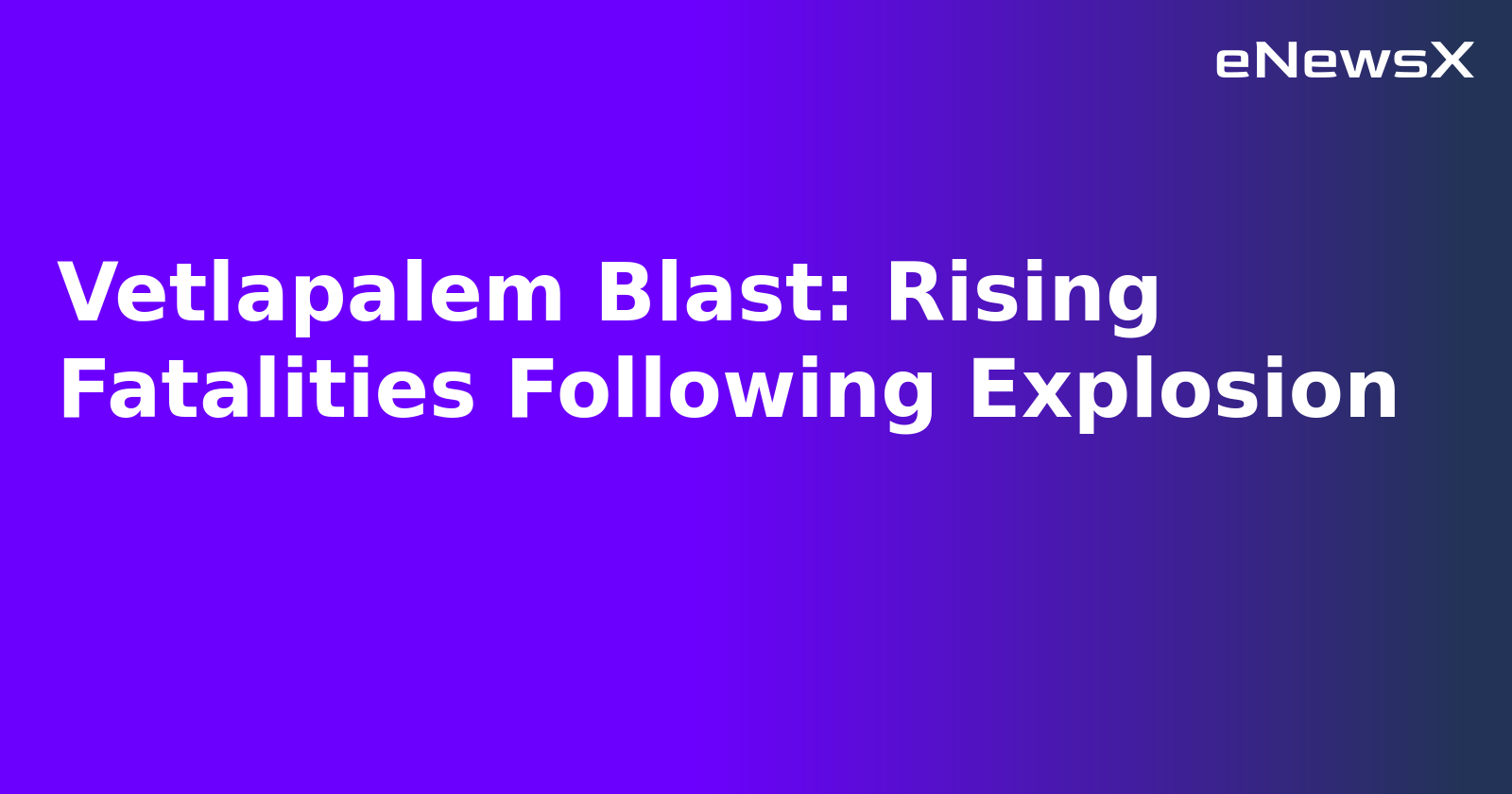 Vetlapalem Blast: Rising Fatalities Following Explosion