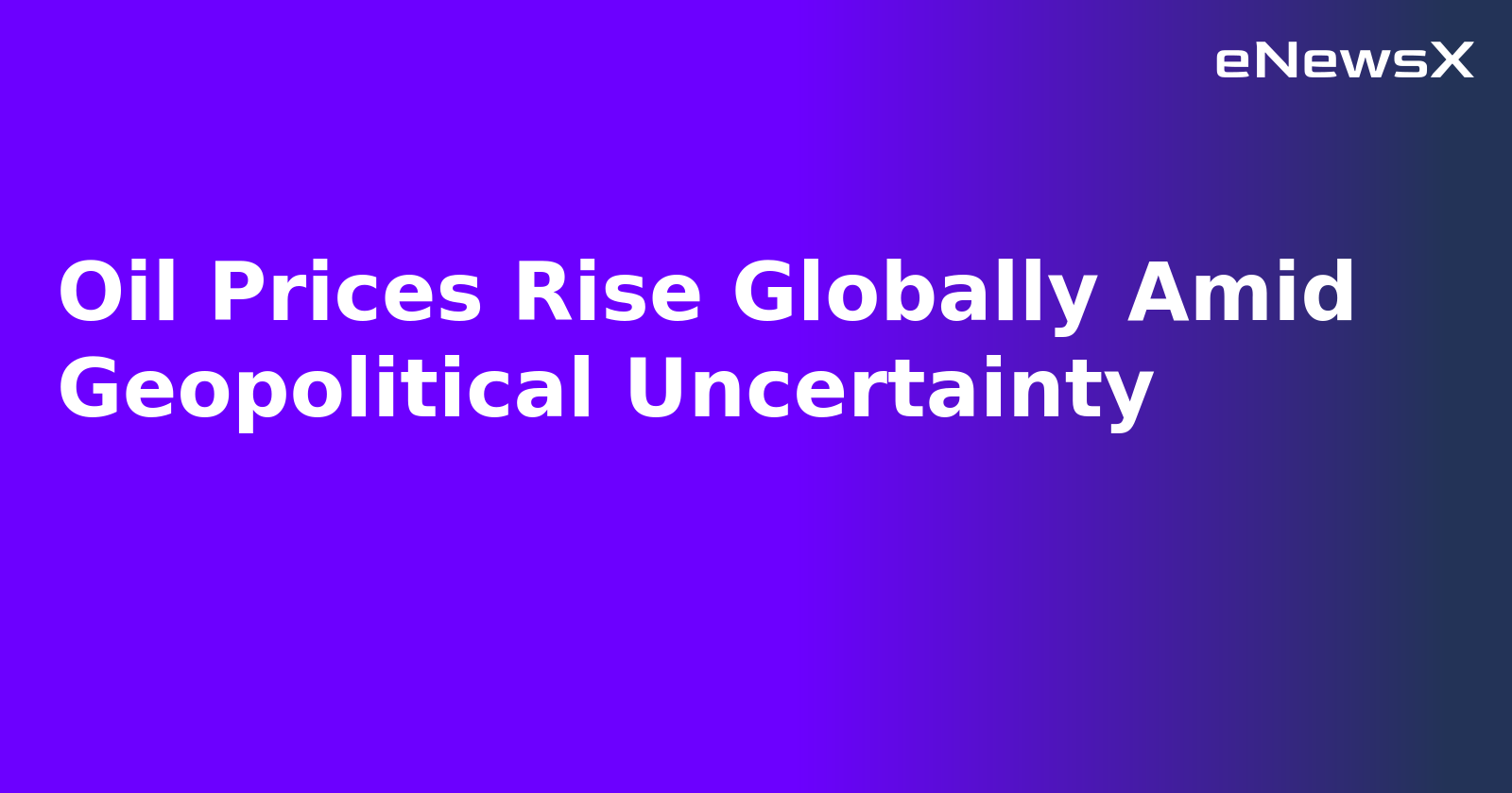 Oil Prices Rise Globally Amid Geopolitical Uncertainty.webp
