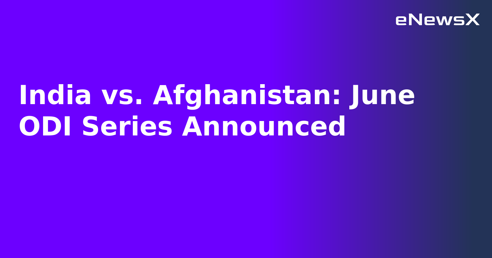 India vs. Afghanistan: June ODI Series Announced
