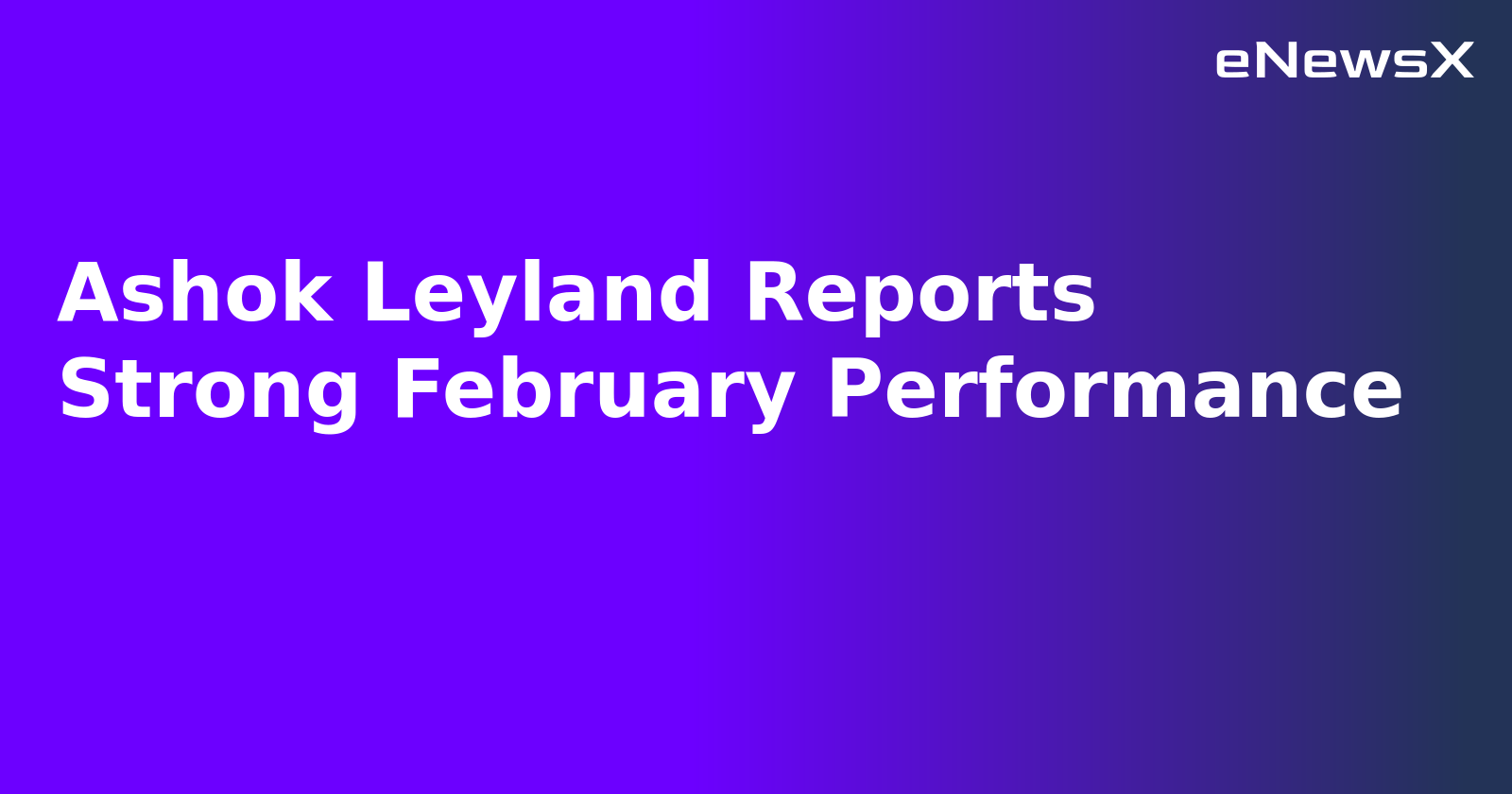 Ashok Leyland Reports Strong February Performance.webp Ashok Leyland Reports Strong February Performance.webp